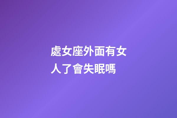 處女座外面有女人了會失眠嗎-第1張-星座運(yùn)勢-玄機(jī)派