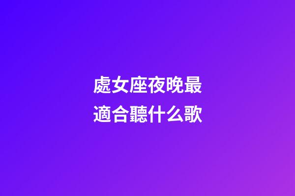 處女座夜晚最適合聽什么歌-第1張-星座運勢-玄機派