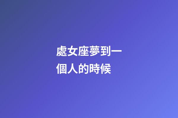 處女座夢到一個人的時候-第1張-星座運勢-玄機派