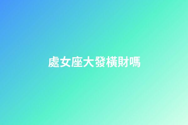 處女座大發橫財嗎-第1張-星座運勢-玄機派