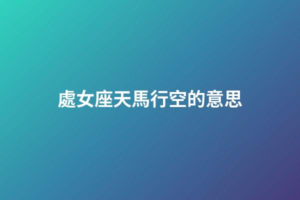 處女座天馬行空的意思-第1張-星座運勢-玄機派