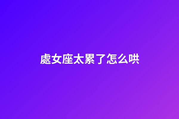 處女座太累了怎么哄-第1張-星座運(yùn)勢-玄機(jī)派