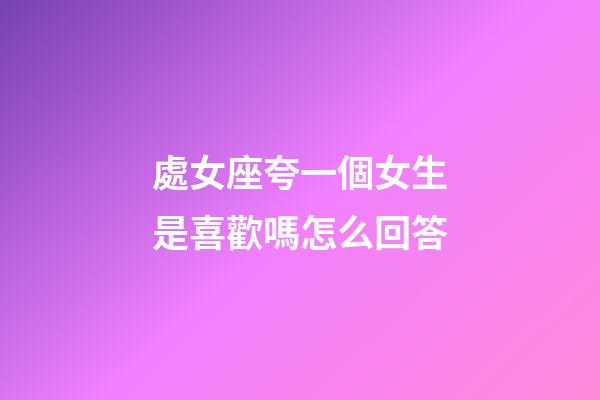 處女座夸一個女生是喜歡嗎怎么回答-第1張-星座運勢-玄機派