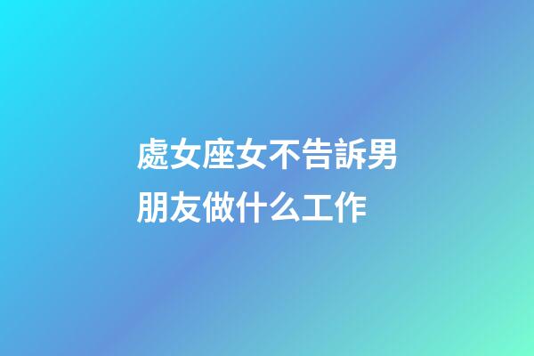處女座女不告訴男朋友做什么工作-第1張-星座運(yùn)勢(shì)-玄機(jī)派