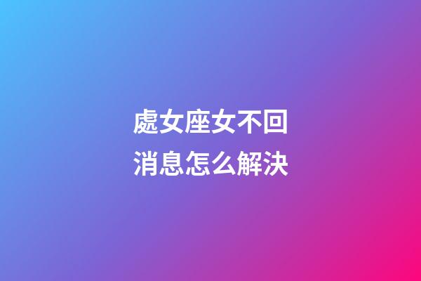 處女座女不回消息怎么解決-第1張-星座運勢-玄機派