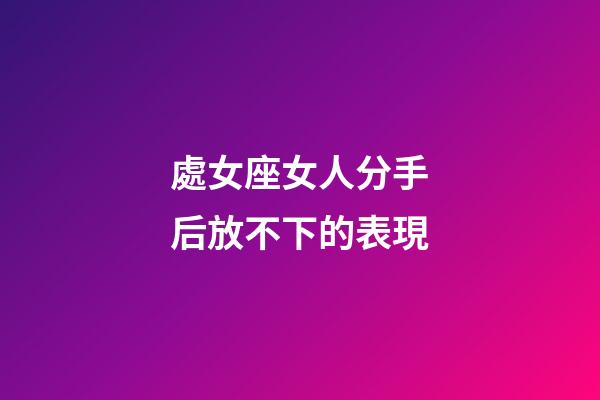 處女座女人分手后放不下的表現-第1張-星座運勢-玄機派