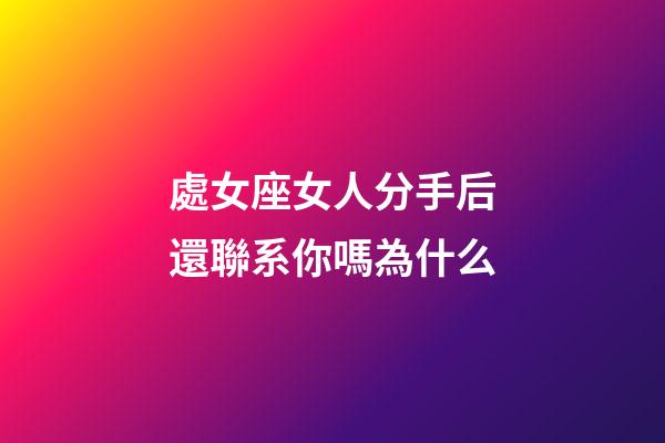 處女座女人分手后還聯系你嗎為什么-第1張-星座運勢-玄機派