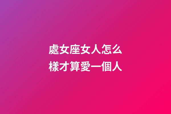 處女座女人怎么樣才算愛一個人-第1張-星座運勢-玄機派