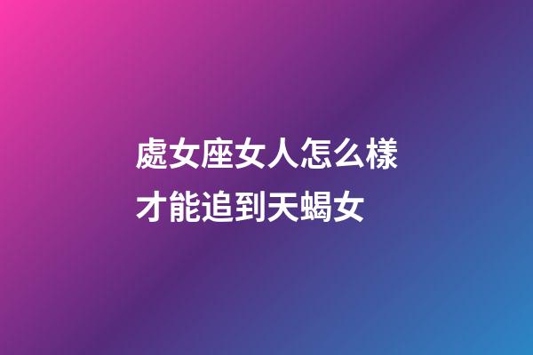 處女座女人怎么樣才能追到天蝎女-第1張-星座運勢-玄機派