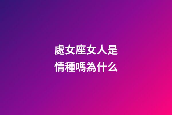處女座女人是情種嗎為什么-第1張-星座運勢-玄機派