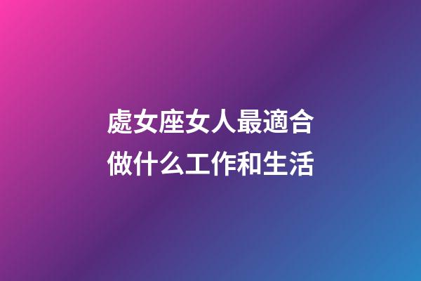 處女座女人最適合做什么工作和生活-第1張-星座運勢-玄機派