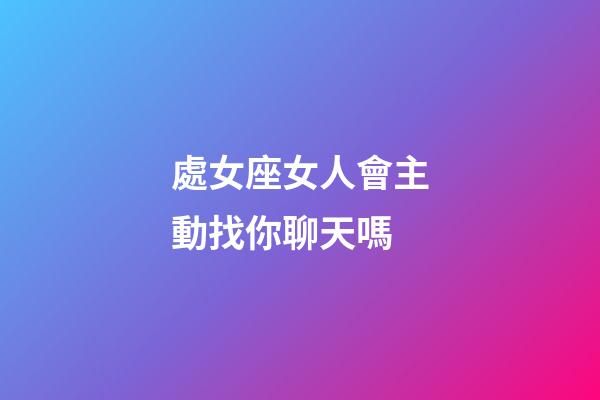 處女座女人會主動找你聊天嗎-第1張-星座運勢-玄機派