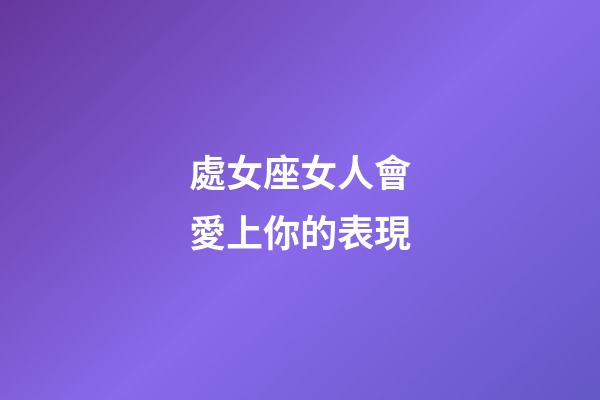 處女座女人會愛上你的表現-第1張-星座運勢-玄機派