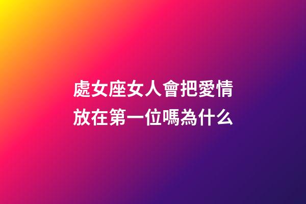 處女座女人會把愛情放在第一位嗎為什么-第1張-星座運勢-玄機派