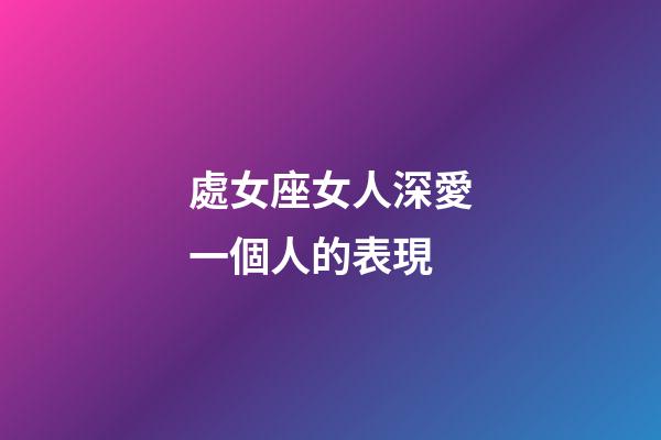 處女座女人深愛一個人的表現-第1張-星座運勢-玄機派