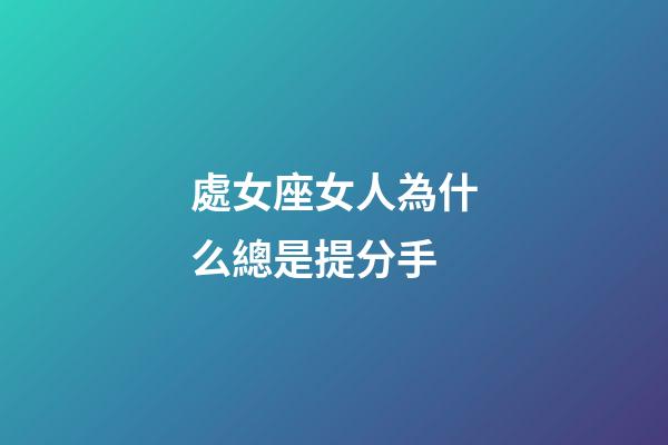 處女座女人為什么總是提分手-第1張-星座運勢-玄機派