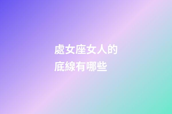 處女座女人的底線有哪些-第1張-星座運勢-玄機派