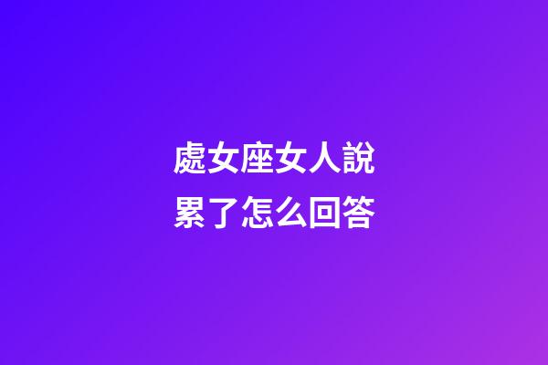 處女座女人說累了怎么回答-第1張-星座運勢-玄機派