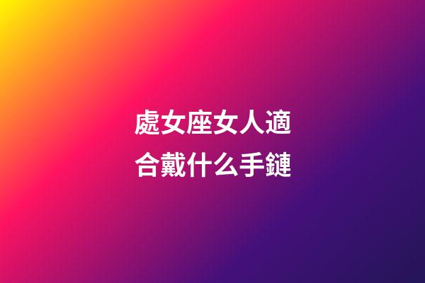 處女座女人適合戴什么手鏈-第1張-星座運勢-玄機派