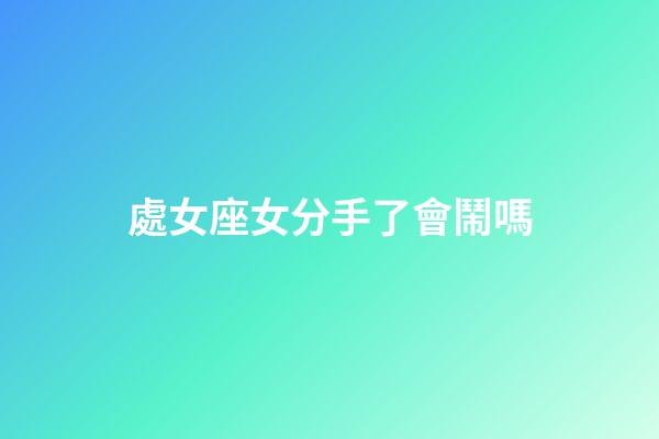 處女座女分手了會鬧嗎-第1張-星座運勢-玄機派