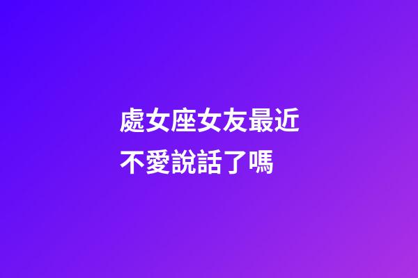 處女座女友最近不愛說話了嗎-第1張-星座運勢-玄機派