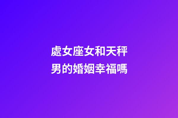 處女座女和天秤男的婚姻幸福嗎-第1張-星座運(yùn)勢-玄機(jī)派