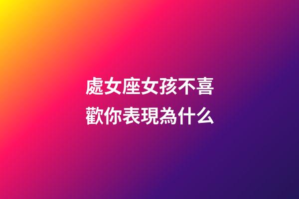 處女座女孩不喜歡你表現為什么-第1張-星座運勢-玄機派