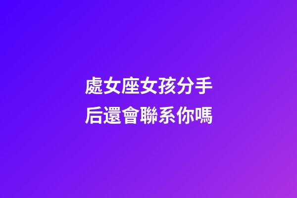 處女座女孩分手后還會聯系你嗎-第1張-星座運勢-玄機派