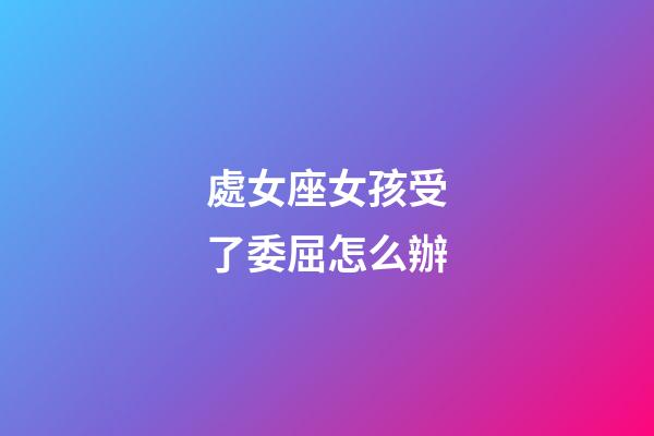 處女座女孩受了委屈怎么辦-第1張-星座運勢-玄機派