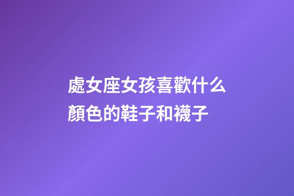 處女座女孩喜歡什么顏色的鞋子和襪子-第1張-星座運勢-玄機派