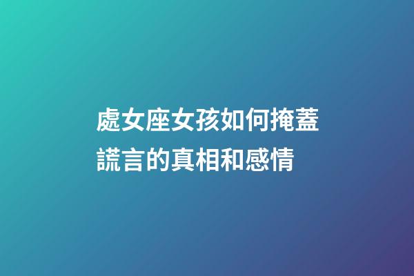 處女座女孩如何掩蓋謊言的真相和感情-第1張-星座運勢-玄機派