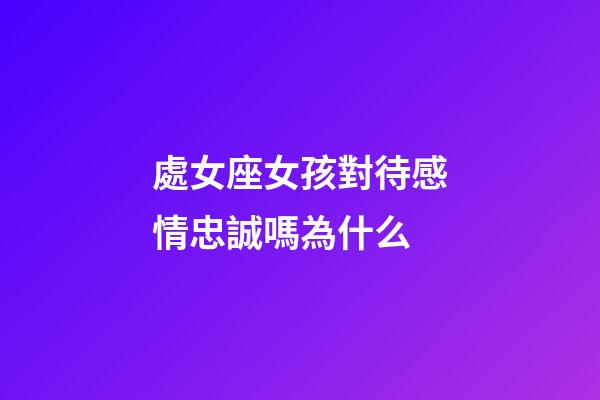 處女座女孩對待感情忠誠嗎為什么-第1張-星座運勢-玄機派