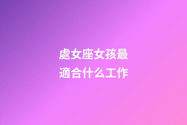 處女座女孩最適合什么工作-第1張-星座運(yùn)勢-玄機(jī)派