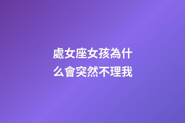 處女座女孩為什么會突然不理我-第1張-星座運勢-玄機派