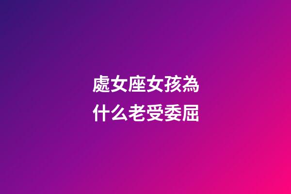 處女座女孩為什么老受委屈-第1張-星座運勢-玄機派