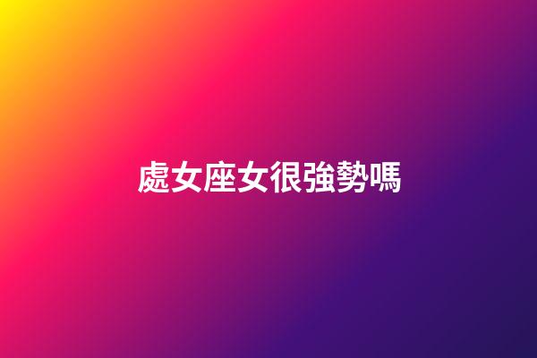 處女座女很強勢嗎-第1張-星座運勢-玄機派