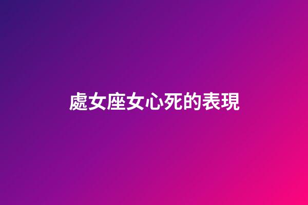 處女座女心死的表現