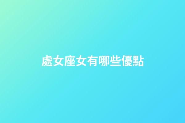 處女座女有哪些優點-第1張-星座運勢-玄機派