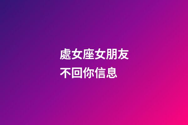 處女座女朋友不回你信息-第1張-星座運(yùn)勢(shì)-玄機(jī)派