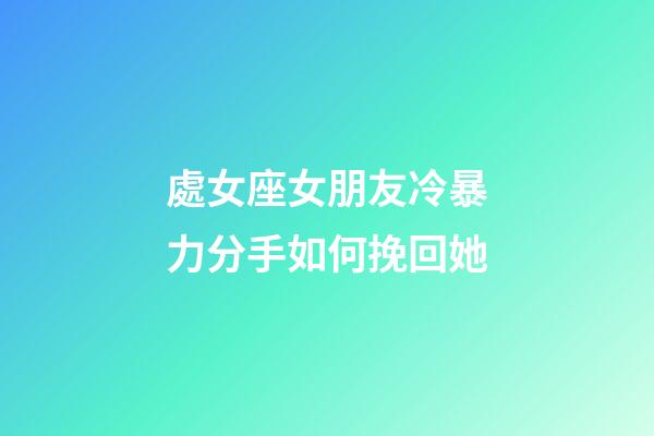 處女座女朋友冷暴力分手如何挽回她-第1張-星座運勢-玄機派