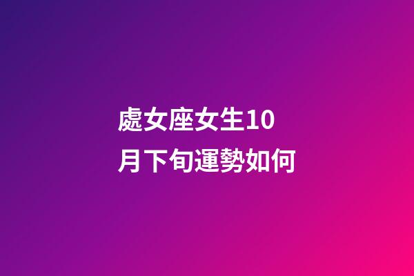 處女座女生10月下旬運勢如何-第1張-星座運勢-玄機派