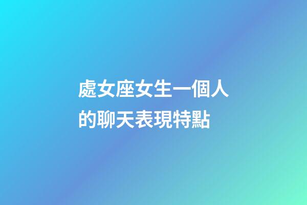 處女座女生一個人的聊天表現特點-第1張-星座運勢-玄機派