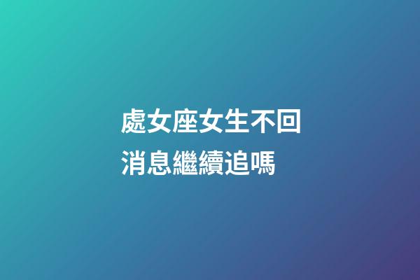 處女座女生不回消息繼續追嗎-第1張-星座運勢-玄機派