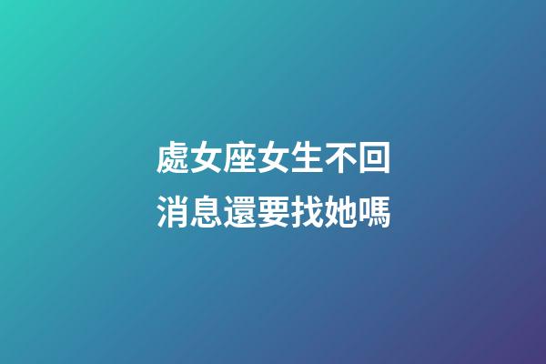 處女座女生不回消息還要找她嗎-第1張-星座運勢-玄機派
