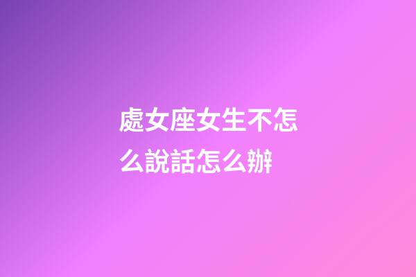 處女座女生不怎么說話怎么辦-第1張-星座運勢-玄機派