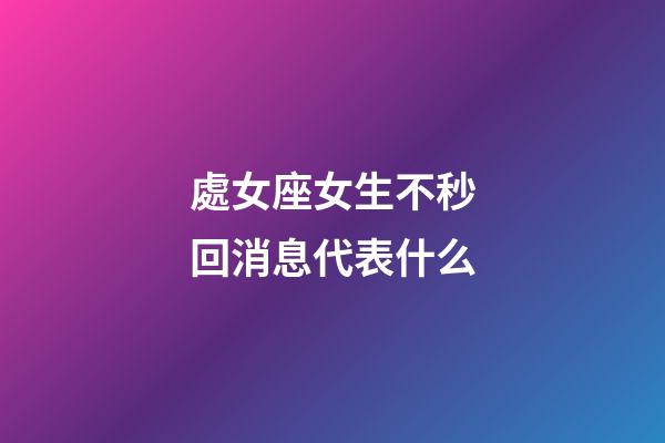 處女座女生不秒回消息代表什么-第1張-星座運勢-玄機派