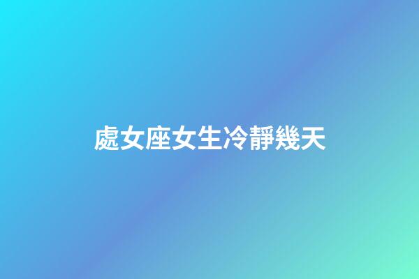 處女座女生冷靜幾天-第1張-星座運勢-玄機派