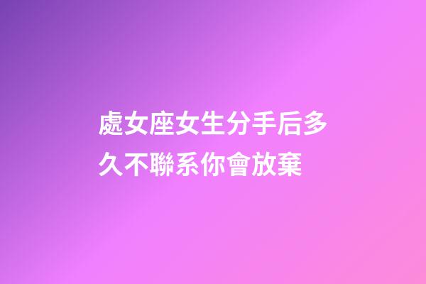 處女座女生分手后多久不聯系你會放棄-第1張-星座運勢-玄機派
