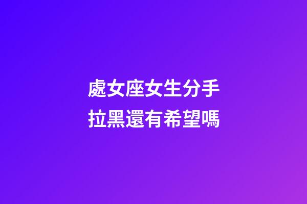 處女座女生分手拉黑還有希望嗎-第1張-星座運勢-玄機派