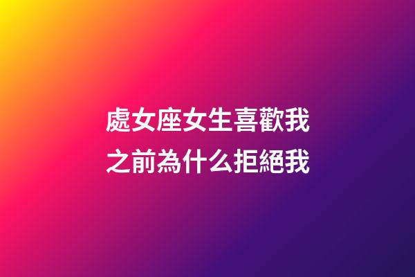 處女座女生喜歡我之前為什么拒絕我-第1張-星座運(yùn)勢(shì)-玄機(jī)派